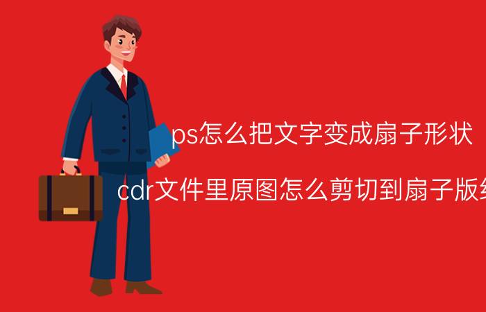 ps怎么把文字变成扇子形状 cdr文件里原图怎么剪切到扇子版线里？